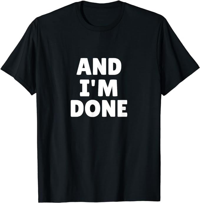 And I'm Done T-Shirt