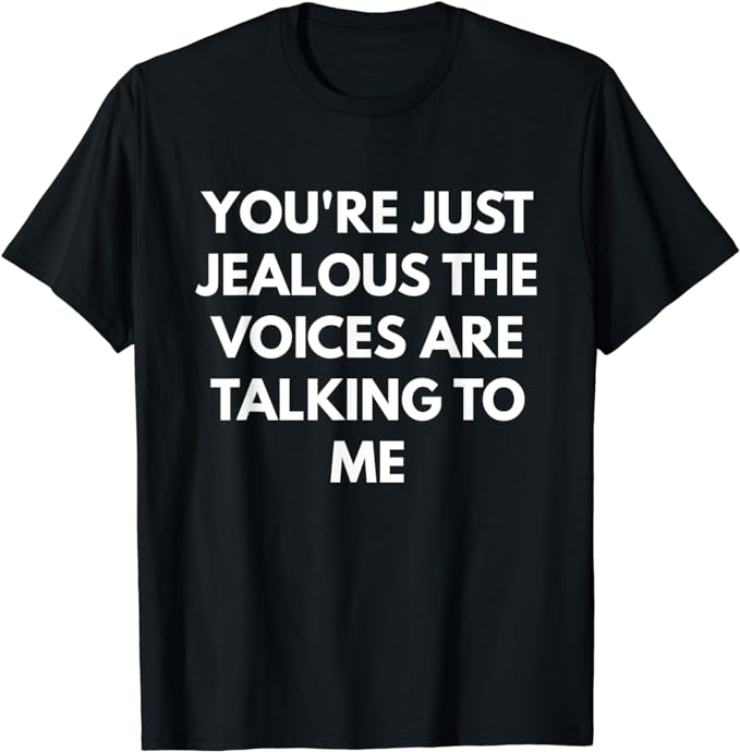 You're Just Jealous The Voices Are Talking To Me t-shirt