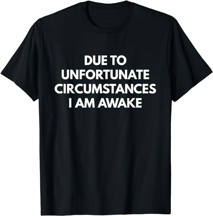 Due To Unfortunate Circumstances I Am Awake Shirt