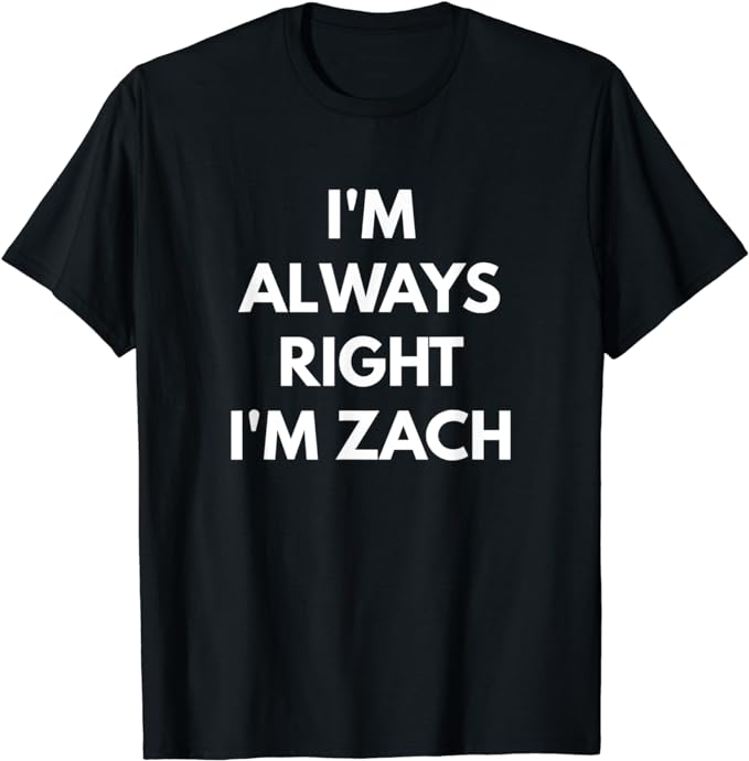 I'm Always Right I'm Zach t-shirt - Sarcastic Shirts