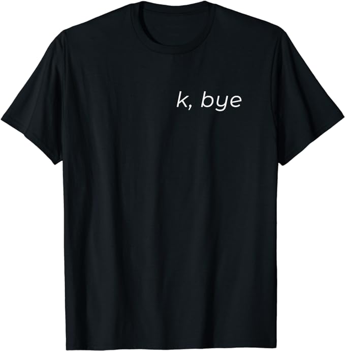 K, bye - Funny Sarcastic T-shirt T-Shirt