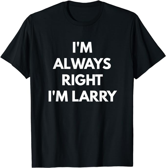 I'm Always Right I'm Larry t-shirt - Sarcastic Shirts