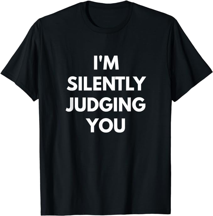 I'm Silently Judging You t-shirt - Funny Shirts