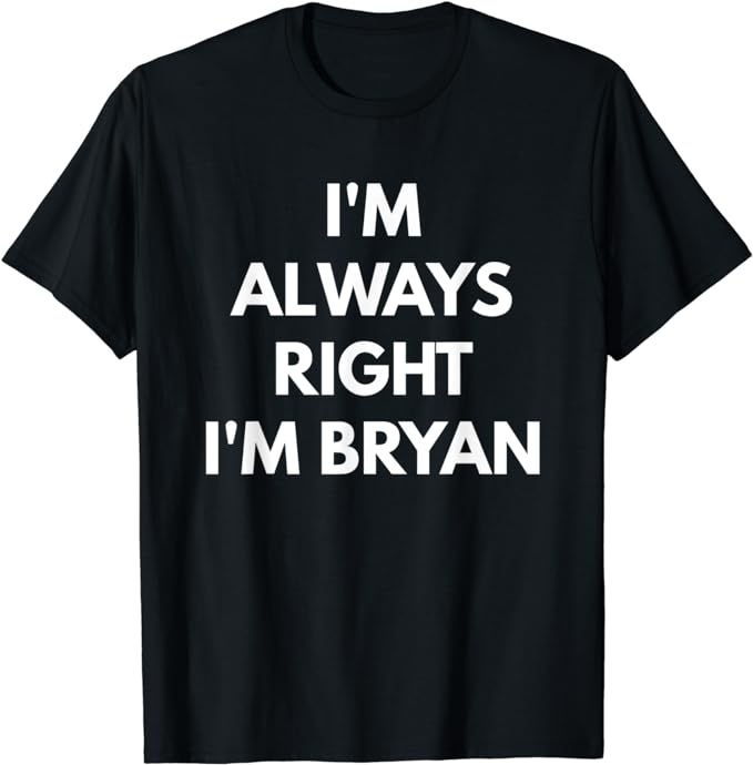 I'm Always Right I'm Bryan t-shirt - Sarcastic Shirts