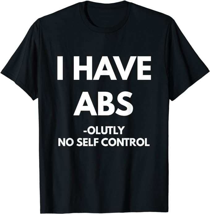 I Have Absolutely No Self Control t-shirt - Sarcastic Shirts