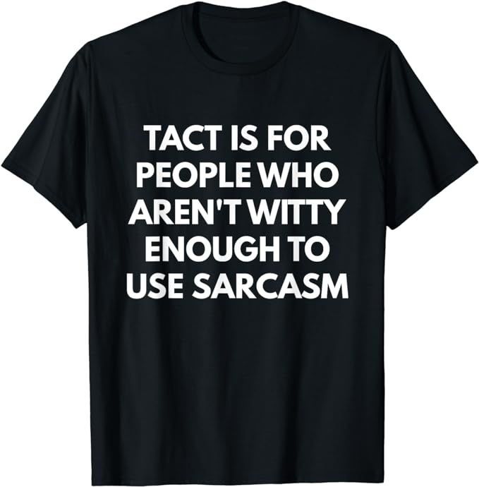 Tact is for People who aren't Witty Enough to use Sarcasm