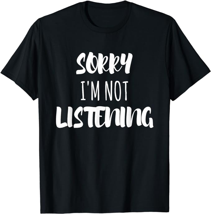 Sorry I'm Not Listening T-Shirt