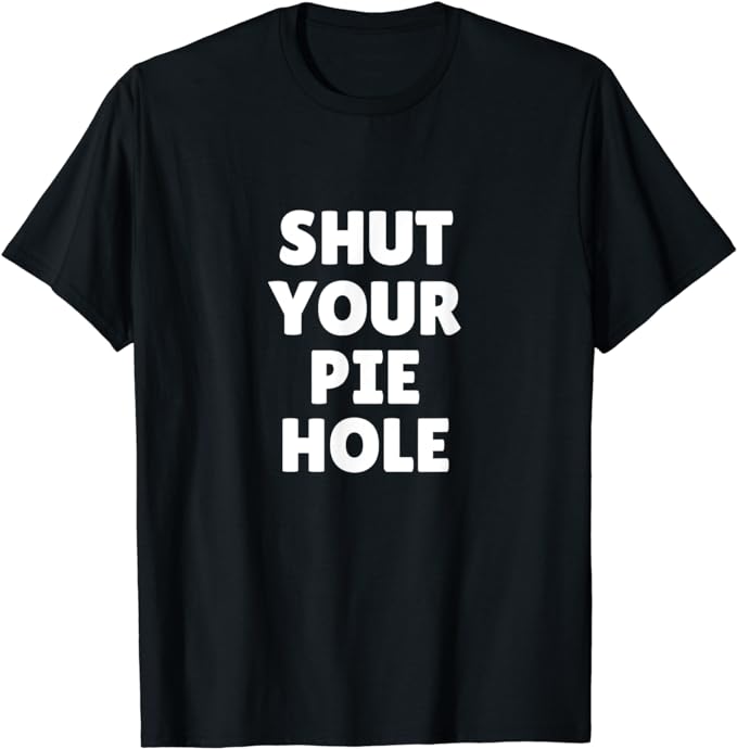 Shut Your Pie Hole T-Shirt