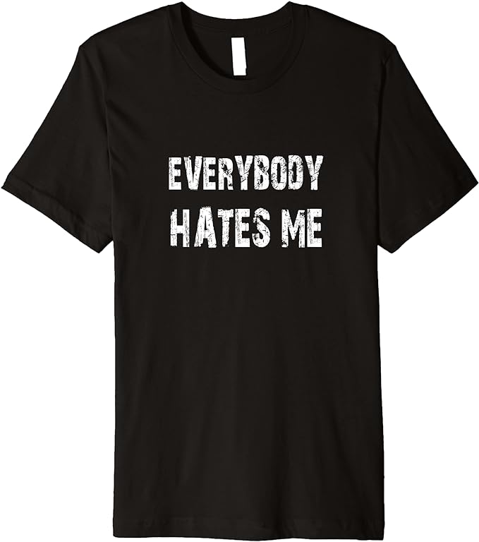 Everybody Hates Me Funny Shirt for Resisters and Protestors