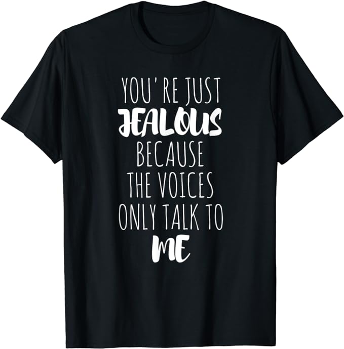 You're Just Jealous Because The Voices Only Talk To Me Shirt