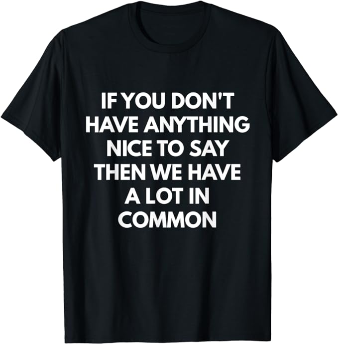 If You Don't Have Anything Nice To Say t-shirt