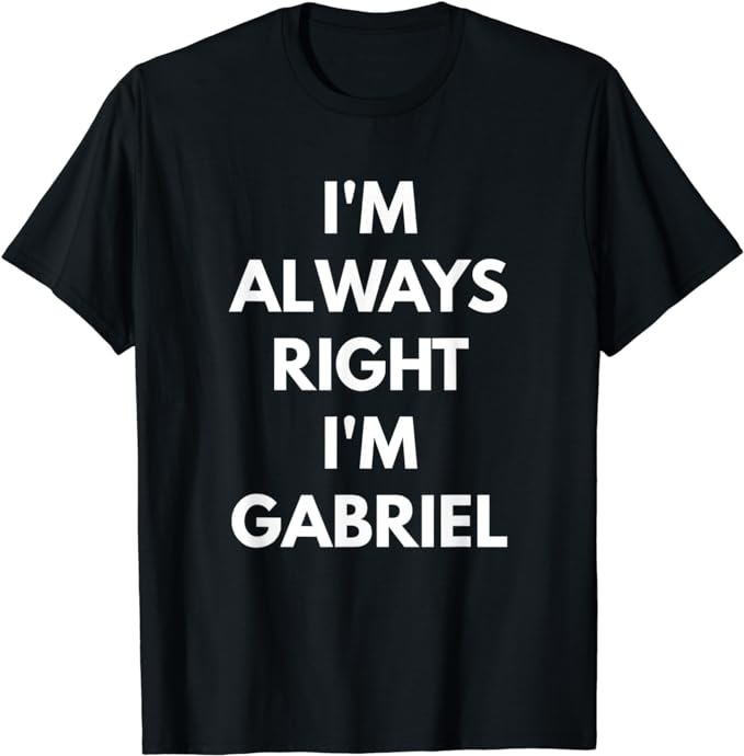 I'm Always Right I'm Gabriel t-shirt - Sarcastic Shirts