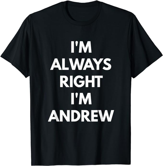 I'm Always Right I'm Andrew t-shirt - Sarcastic Shirts
