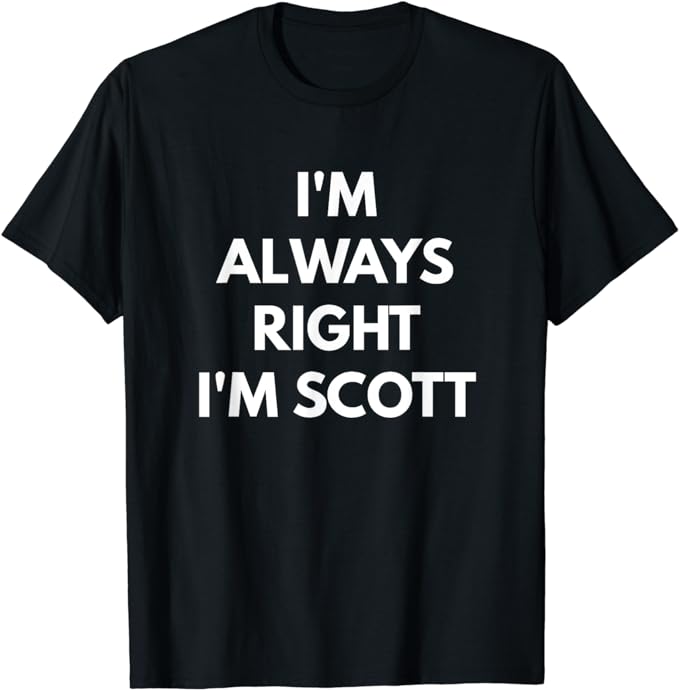 I'm Always Right I'm Scott t-shirt - Sarcastic Shirts