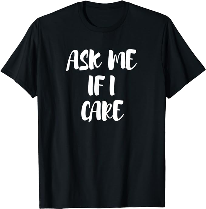 Ask Me If I Care T-Shirt