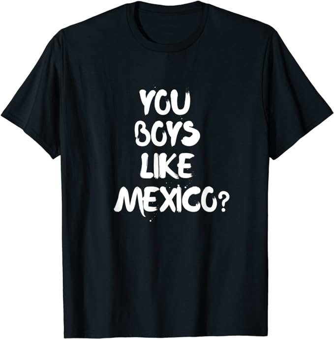 You Boys Like Mexico T-Shirt