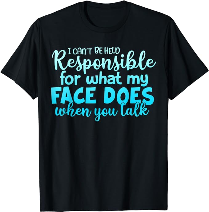 I Can't Be Held Responsible For What My Face Does T-Shirt