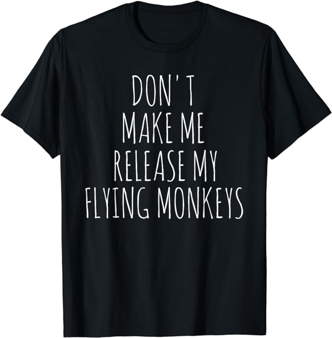 Don't Make Me Release My Flying Monkeys T-Shirt