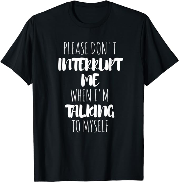 Please Don't Interrupt Me When I'm Talking To Myself T-Shirt