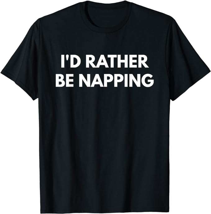 I'd Rather Be Napping t-shirt - Funny Shirts