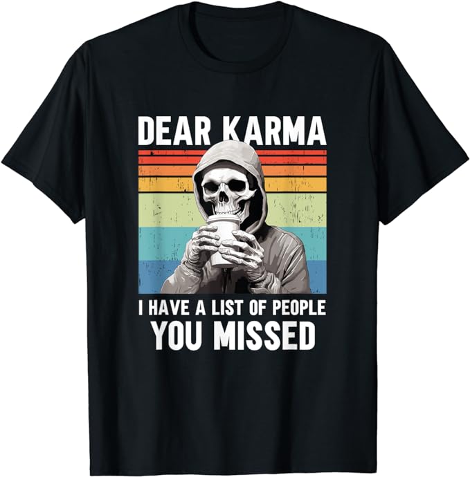 Dear Karma I Have A List Of People That You Missed T-Shirt