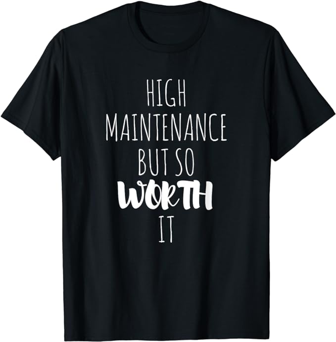 High Maintenance But So Worth It T-Shirt