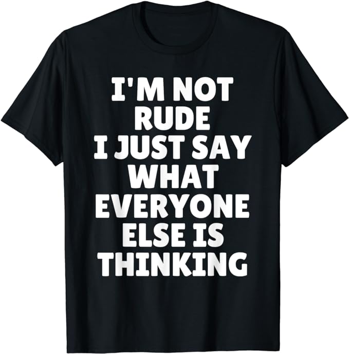 I'm Not Rude I Just Say What Everyone Else Is Thinking Shirt