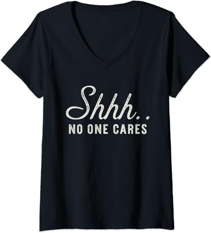 Womens Shhh No One Cares Shirt Funny V-Neck T-Shirt