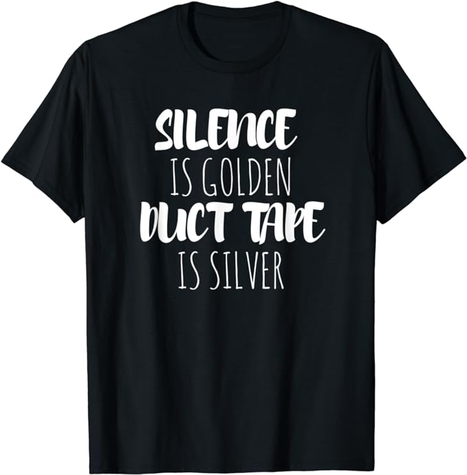 Silence Is Golden Duct Tape Is Silver T-Shirt