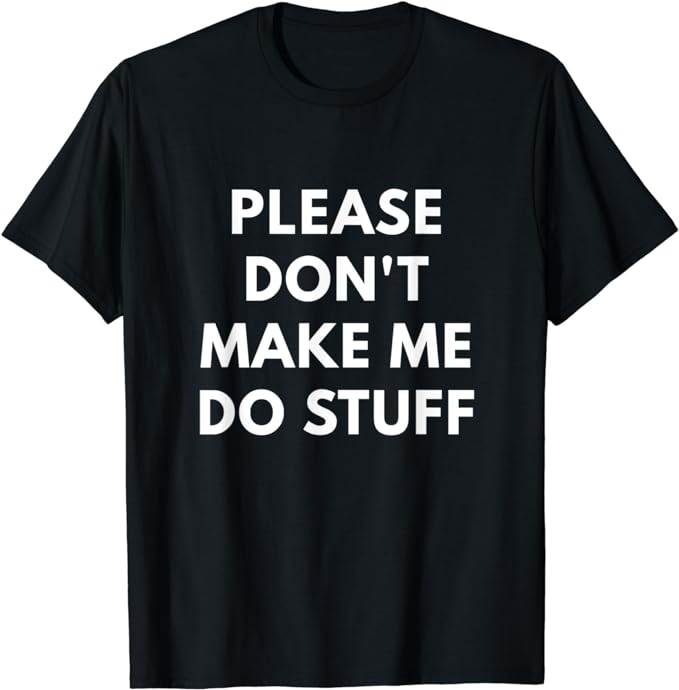 Please Don't Make Me Do Stuff t-shirt