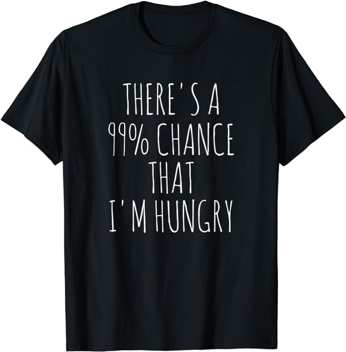 There' A 99% Chance That I'm Hungry T-Shirt