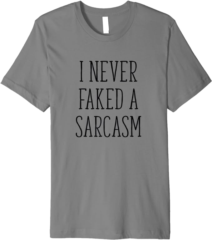 I Never Faked A Sarcasm T-Shirt Funny Sarcastic