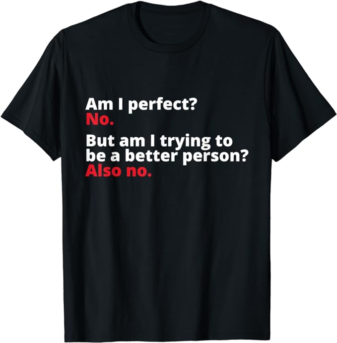 Am I Perfect No. Am I Trying To Be A Better Person Funny T-Shirt