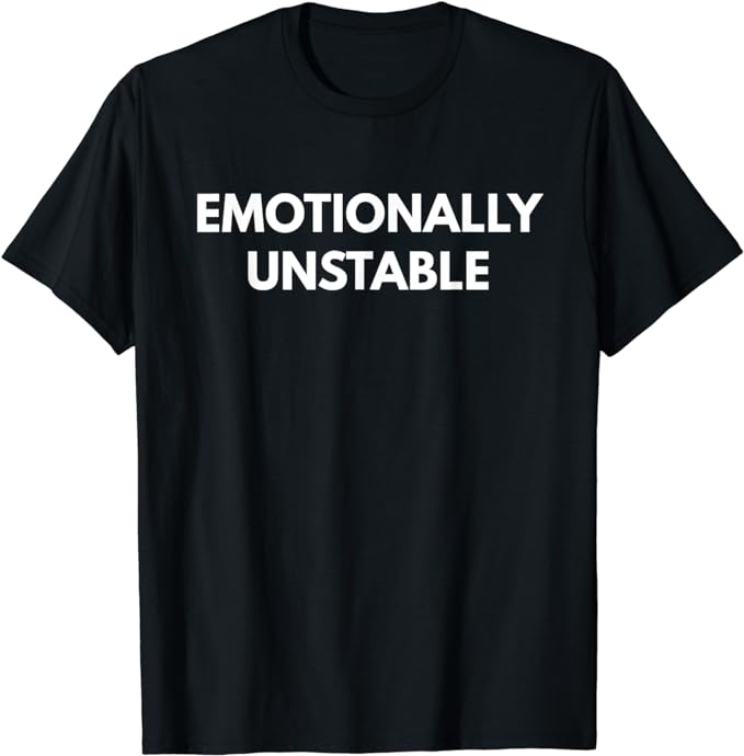 Emotionally Unstable t-shirt - Funny Shirts