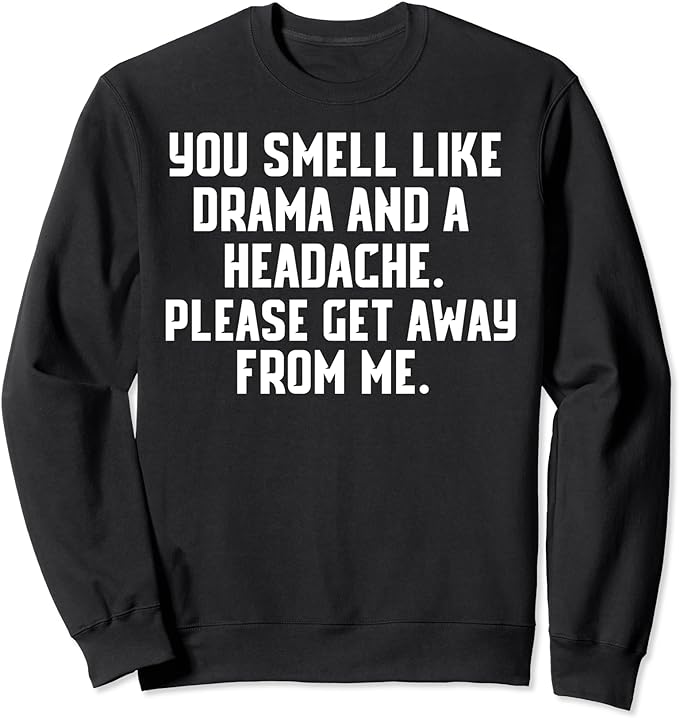 You Smell Like Drama And A Headache Please Get Away From Me Sweatshirt