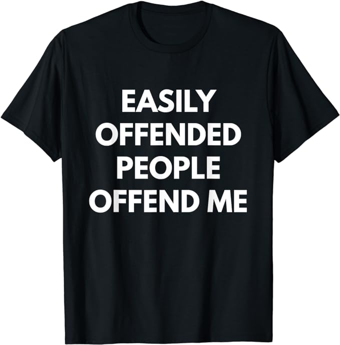 Easily Offended People Offend Me t-shirt