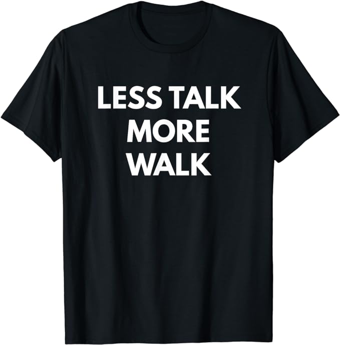 Less Talk More Walk t-shirt - Sarcastic Shirts