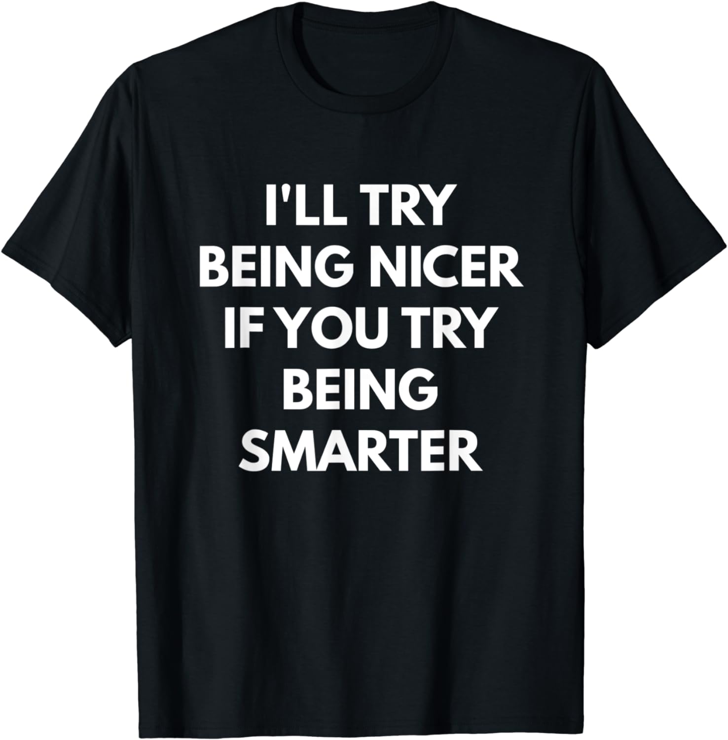 I'll Try Being Nicer If You Try Being Smarter t-shirt