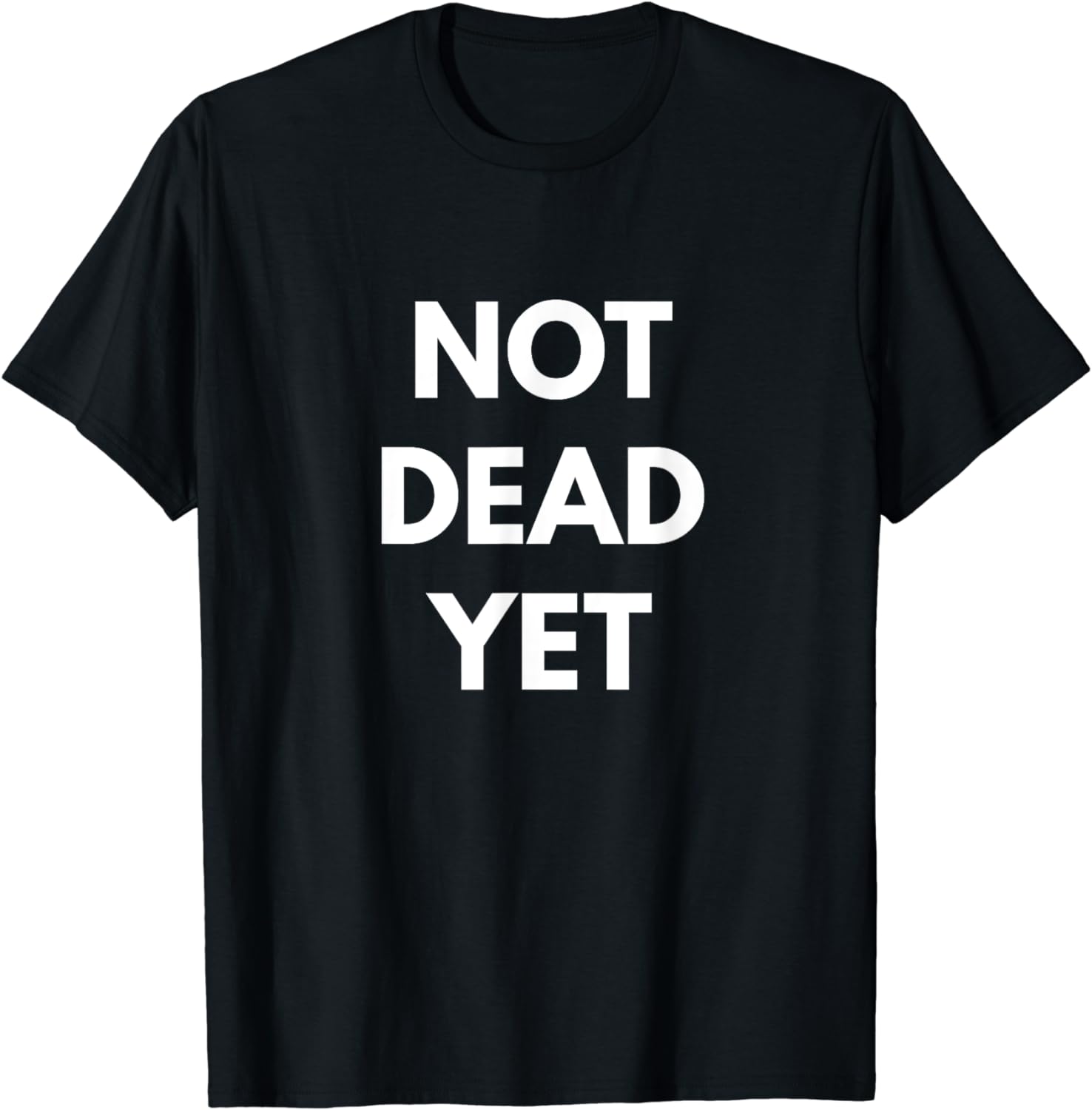 Not Dead Yet T-shirt - Funny Sarcastic Shirts