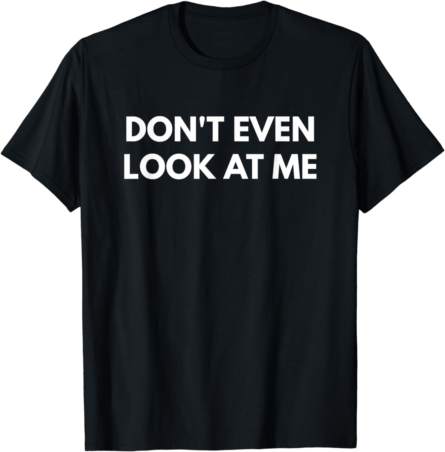 Don't Even Look At Me t-shirt