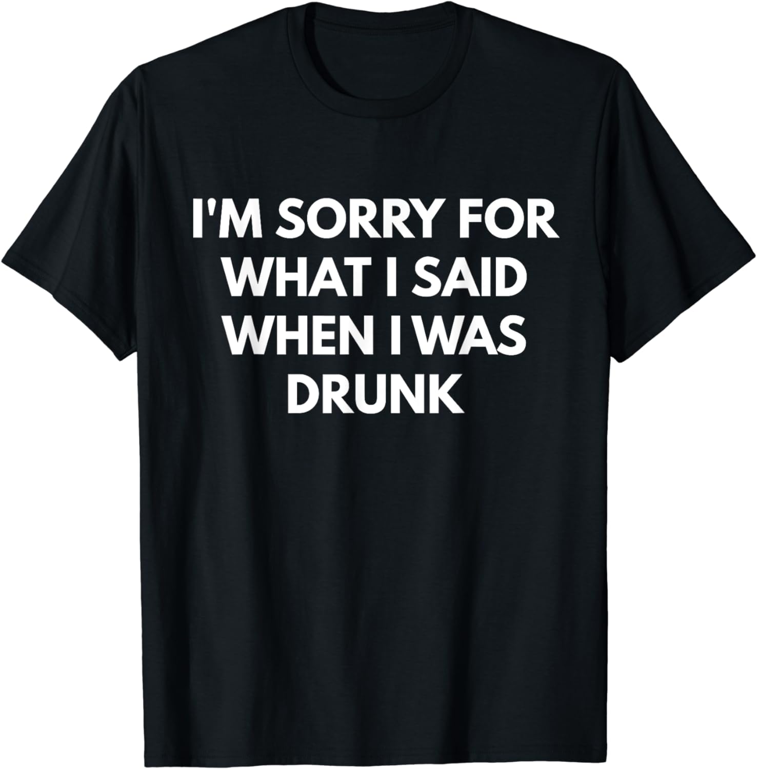 I'm Sorry For What I Said When I Was Drunk t-shirt