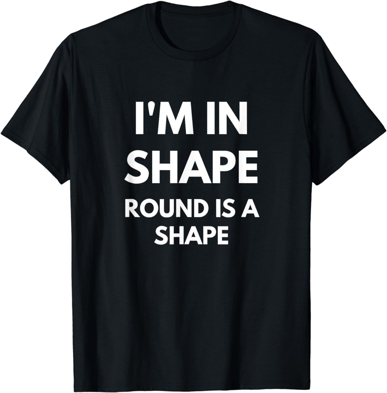 I'm In Shape Round Is A Shape t-shirt